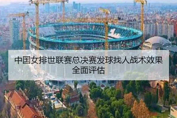 中国女排世联赛总决赛发球找人战术效果全面评估